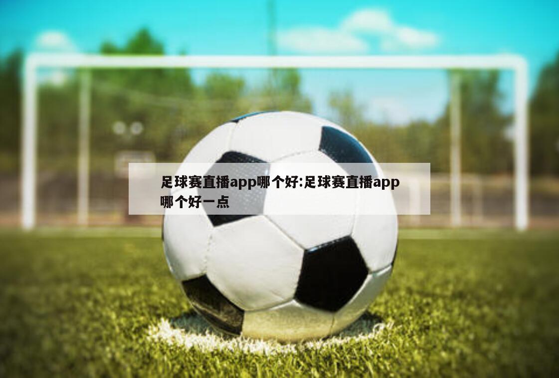 足球赛直播app哪个好:足球赛直播app哪个好一点